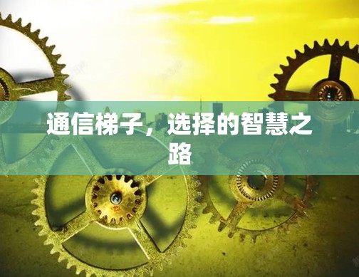 通信梯子,选择的智慧之路 通信梯子,选择的智慧之路
