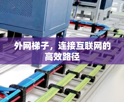外网梯子,连接互联网的高效路径 外网梯子,连接互联网的高效路径