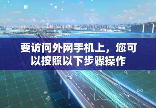 要访问外网手机上,您可以按照以下步骤操作 要访问外网手机上,您可以按照以下步骤操作