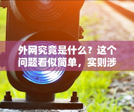 外网究竟是什么?这个问题看似简单,实则涉及太多复杂的概念。在互联网时代,我们总是被各种网络设备和网络技术所困扰,但真正了解外网的本质,需要从基础开始一步步拆解 外网究竟是什么?这个问题看似简单,实则涉及太多复杂的概念。在互联网时代,我们总是被各种网络设备和网络技术所困扰,但真正了解外网的本质,需要从基础开始一步步拆解