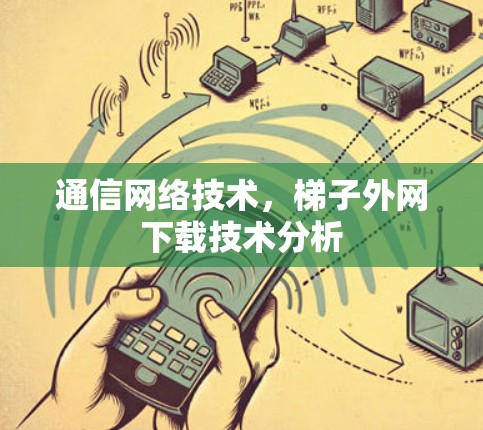 通信网络技术,梯子外网下载技术分析 通信网络技术,梯子外网下载技术分析
