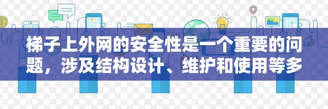梯子上外网的安全性是一个重要的问题,涉及结构设计、维护和使用等多个方面。以下是针对梯子上外网安全性的详细分析 梯子上外网的安全性是一个重要的问题,涉及结构设计、维护和使用等多个方面。以下是针对梯子上外网安全性的详细分析