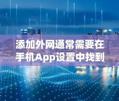 添加外网通常需要在手机App设置中找到外网功能，勾选连接并选择套餐。以下是一步步的指南