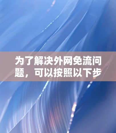 为了解决外网免流问题,可以按照以下步骤进行操作 为了解决外网免流问题,可以按照以下步骤进行操作