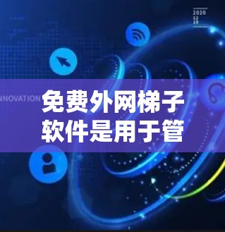 免费外网梯子软件是用于管理网络连接的软件,通常适用于需要连接到外网的设备。以下是几种常见的免费外网梯子软件及其特点 免费外网梯子软件是用于管理网络连接的软件,通常适用于需要连接到外网的设备。以下是几种常见的免费外网梯子软件及其特点