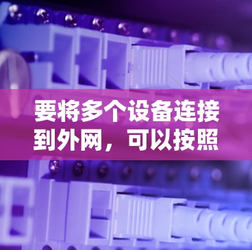 要将多个设备连接到外网,可以按照以下步骤进行 要将多个设备连接到外网,可以按照以下步骤进行