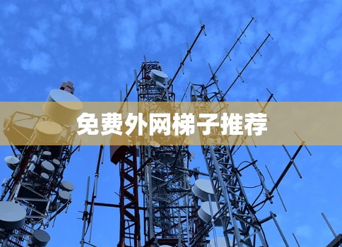 免费外网梯子推荐 免费外网梯子推荐