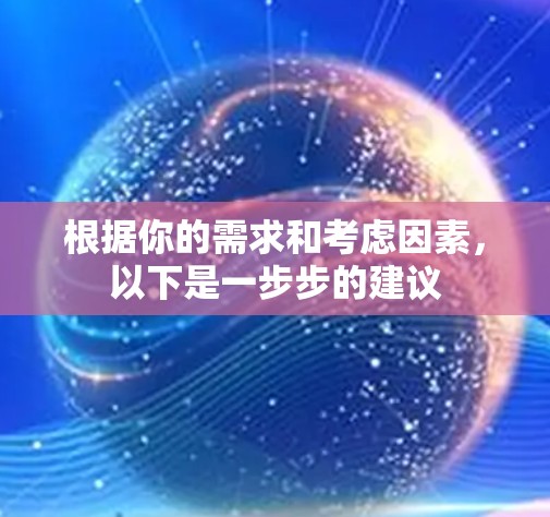 根据你的需求和考虑因素,以下是一步步的建议 根据你的需求和考虑因素,以下是一步步的建议