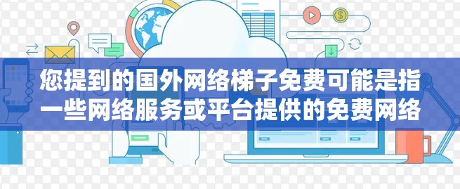 您提到的国外网络梯子免费可能是指一些网络服务或平台提供的免费网络连接功能。网络梯子是连接不同网络设备或服务器的通道,通过网络梯子可以实现不同国家或地区的网络通信 您提到的国外网络梯子免费可能是指一些网络服务或平台提供的免费网络连接功能。网络梯子是连接不同网络设备或服务器的通道,通过网络梯子可以实现不同国家或地区的网络通信