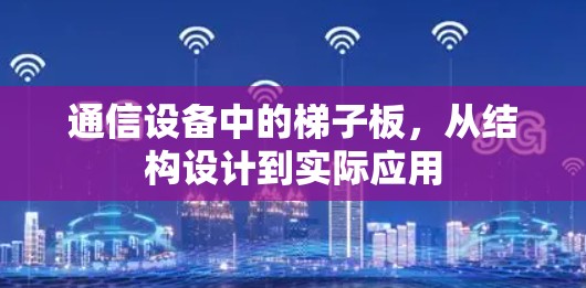 通信设备中的梯子板,从结构设计到实际应用 通信设备中的梯子板,从结构设计到实际应用