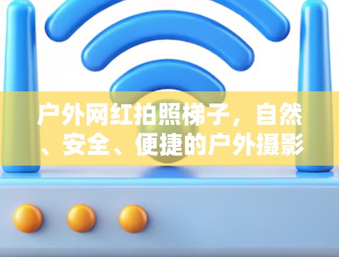 户外网红拍照梯子,自然、安全、便捷的户外摄影神器 户外网红拍照梯子,自然、安全、便捷的户外摄影神器