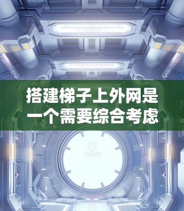 搭建梯子上外网是一个需要综合考虑多个因素的工程,确保其稳固和实用。以下是一步步的指导 搭建梯子上外网是一个需要综合考虑多个因素的工程,确保其稳固和实用。以下是一步步的指导