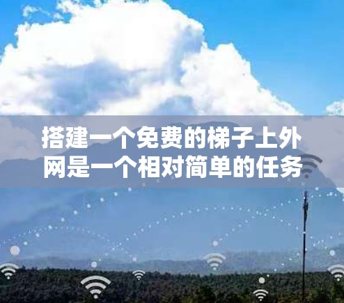 搭建一个免费的梯子上外网是一个相对简单的任务,尤其是如果你已经掌握了工具和技巧,你可以在没有支付的情况下轻松完成。以下是一个详细的步骤指南,帮助你完成这个任务 搭建一个免费的梯子上外网是一个相对简单的任务,尤其是如果你已经掌握了工具和技巧,你可以在没有支付的情况下轻松完成。以下是一个详细的步骤指南,帮助你完成这个任务