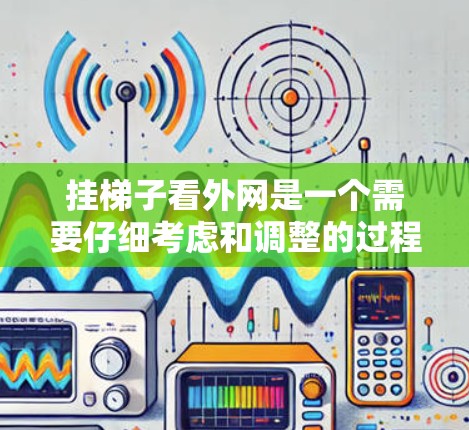 挂梯子看外网是一个需要仔细考虑和调整的过程。以下是一步步的指南,帮助您顺利完成这个任务 挂梯子看外网是一个需要仔细考虑和调整的过程。以下是一步步的指南,帮助您顺利完成这个任务