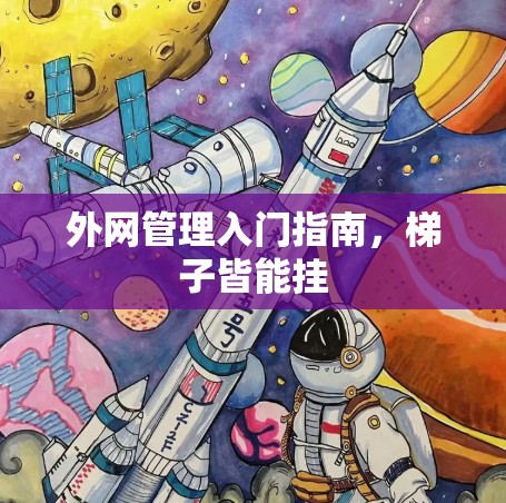 外网管理入门指南,梯子皆能挂 外网管理入门指南,梯子皆能挂