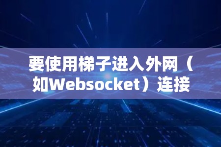 要使用梯子进入外网(如Websocket)连接到服务器,可以按照以下步骤操作 要使用梯子进入外网(如Websocket)连接到服务器,可以按照以下步骤操作