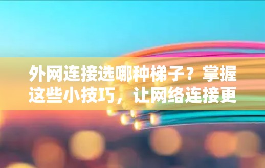 外网连接选哪种梯子？掌握这些小技巧，让网络连接更顺畅