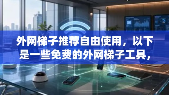 外网梯子推荐自由使用,以下是一些免费的外网梯子工具,它们在功能和价格上都非常合理,适合多种场景使用。这些工具通常包括ZigBee、Wi-Fi连接工具和M2M设备连接工具等,帮助你轻松连接外网设备 外网梯子推荐自由使用,以下是一些免费的外网梯子工具,它们在功能和价格上都非常合理,适合多种场景使用。这些工具通常包括ZigBee、Wi-Fi连接工具和M2M设备连接工具等,帮助你轻松连接外网设备