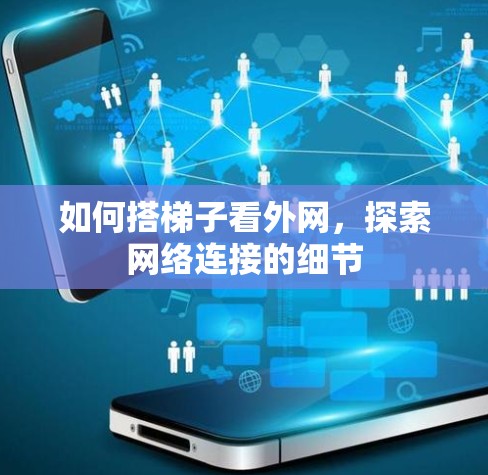 如何搭梯子看外网,探索网络连接的细节 如何搭梯子看外网,探索网络连接的细节