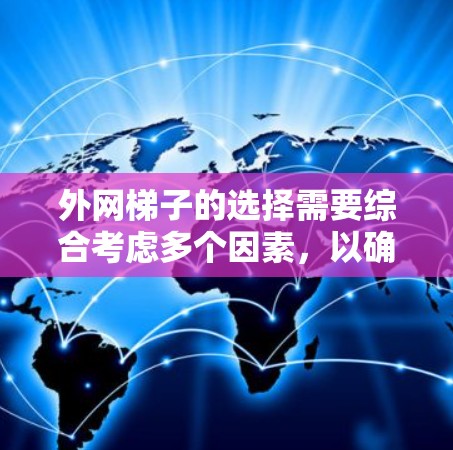 外网梯子的选择需要综合考虑多个因素,以确保安全、耐用且易于维护。以下是对外网梯子的详细分析和推荐 外网梯子的选择需要综合考虑多个因素,以确保安全、耐用且易于维护。以下是对外网梯子的详细分析和推荐