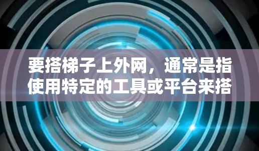 要搭梯子上外网,通常是指使用特定的工具或平台来搭建外网连接。以下是一些建议,帮助你搭建外网 要搭梯子上外网,通常是指使用特定的工具或平台来搭建外网连接。以下是一些建议,帮助你搭建外网