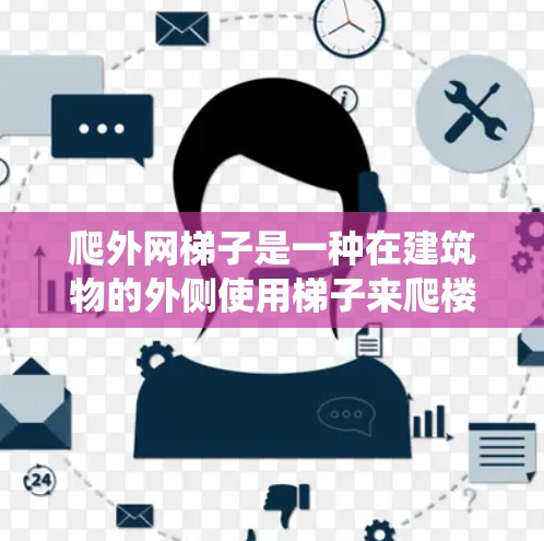 爬外网梯子是一种在建筑物的外侧使用梯子来爬楼的方法,尤其在传统爬楼方法可能不够方便或安全的情况下使用。以下是对爬外网梯子的详细步骤和方法 爬外网梯子是一种在建筑物的外侧使用梯子来爬楼的方法,尤其在传统爬楼方法可能不够方便或安全的情况下使用。以下是对爬外网梯子的详细步骤和方法