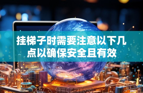 挂梯子时需要注意以下几点以确保安全且有效 挂梯子时需要注意以下几点以确保安全且有效