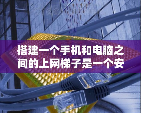 搭建一个手机和电脑之间的上网梯子是一个安全和可靠的步骤,以下是逐步指南 搭建一个手机和电脑之间的上网梯子是一个安全和可靠的步骤,以下是逐步指南