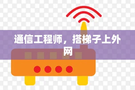 通信工程师,搭梯子上外网 通信工程师,搭梯子上外网