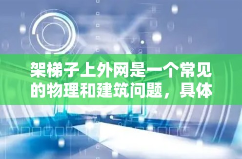 架梯子上外网是一个常见的物理和建筑问题,具体步骤取决于外网的类型和结构。以下是一般的安全和操作方法 架梯子上外网是一个常见的物理和建筑问题,具体步骤取决于外网的类型和结构。以下是一般的安全和操作方法