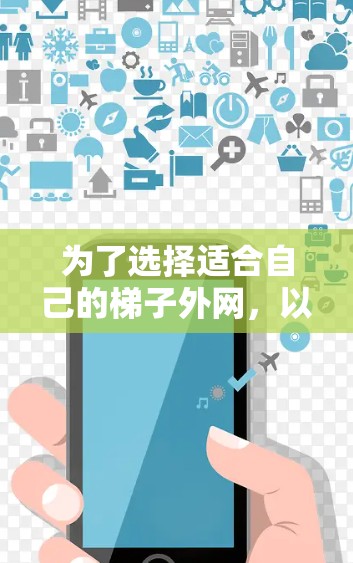 为了选择适合自己的梯子外网,以下是一步步的建议 为了选择适合自己的梯子外网,以下是一步步的建议