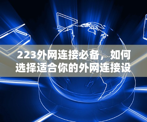 223外网连接必备,如何选择适合你的外网连接设备 223外网连接必备,如何选择适合你的外网连接设备