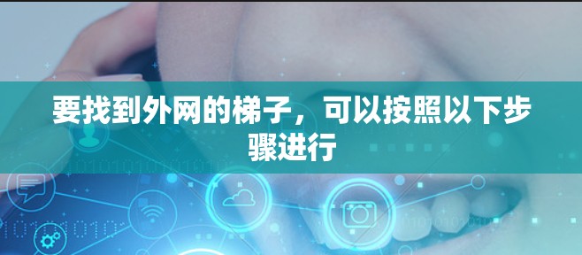 要找到外网的梯子,可以按照以下步骤进行 要找到外网的梯子,可以按照以下步骤进行