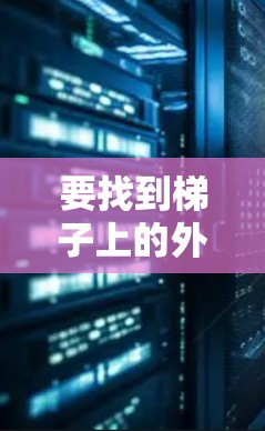 要找到梯子上的外网,可以按照以下步骤进行 要找到梯子上的外网,可以按照以下步骤进行