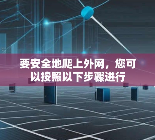 要安全地爬上外网,您可以按照以下步骤进行 要安全地爬上外网,您可以按照以下步骤进行