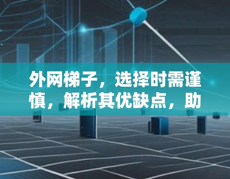外网梯子,选择时需谨慎,解析其优缺点,助您实现网络无缝连接 外网梯子,选择时需谨慎,解析其优缺点,助您实现网络无缝连接
