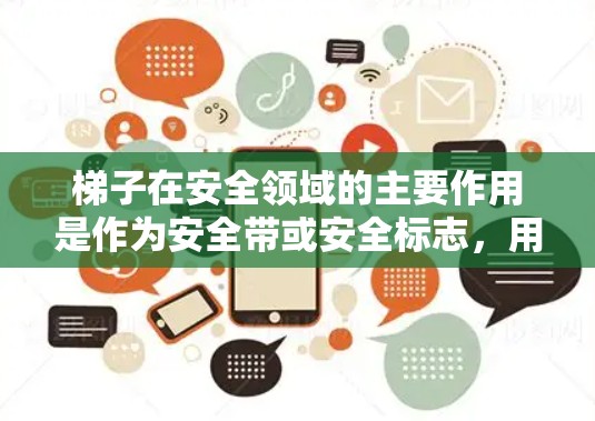 梯子在安全领域的主要作用是作为安全带或安全标志,用于保护建筑物内的人员。在使用梯子时,需要注意以下事项 梯子在安全领域的主要作用是作为安全带或安全标志,用于保护建筑物内的人员。在使用梯子时,需要注意以下事项