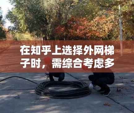 在知乎上选择外网梯子时,需综合考虑多个因素,包括工具的性能、功能、安全性和使用体验。以下是一步步的指南 在知乎上选择外网梯子时,需综合考虑多个因素,包括工具的性能、功能、安全性和使用体验。以下是一步步的指南