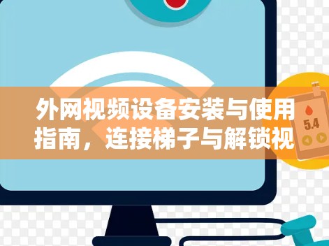 外网视频设备安装与使用指南,连接梯子与解锁视频内容 外网视频设备安装与使用指南,连接梯子与解锁视频内容