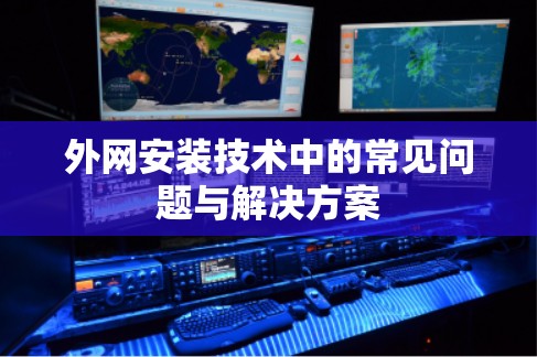 外网安装技术中的常见问题与解决方案 外网安装技术中的常见问题与解决方案