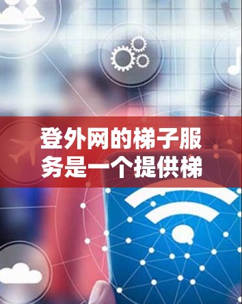 登外网的梯子服务是一个提供梯子租赁、维修和保养的公司,主要面向需要使用梯子的用户。以下是关于登外网梯子服务的详细信息 登外网的梯子服务是一个提供梯子租赁、维修和保养的公司,主要面向需要使用梯子的用户。以下是关于登外网梯子服务的详细信息