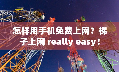 怎样用手机免费上网？梯子上网 really easy！