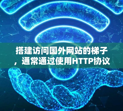 搭建访问国外网站的梯子,通常通过使用HTTP协议和HTTP服务器来实现。以下是详细的步骤说明 搭建访问国外网站的梯子,通常通过使用HTTP协议和HTTP服务器来实现。以下是详细的步骤说明