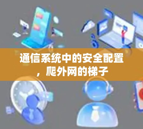 通信系统中的安全配置,爬外网的梯子 通信系统中的安全配置,爬外网的梯子