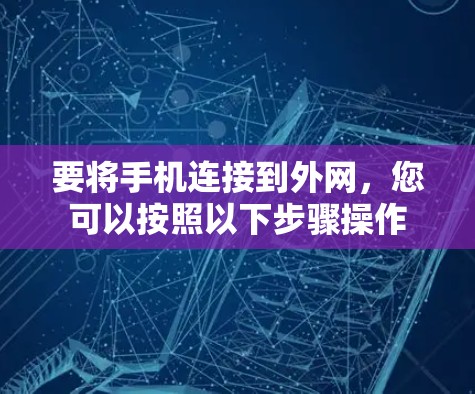 要将手机连接到外网,您可以按照以下步骤操作 要将手机连接到外网,您可以按照以下步骤操作