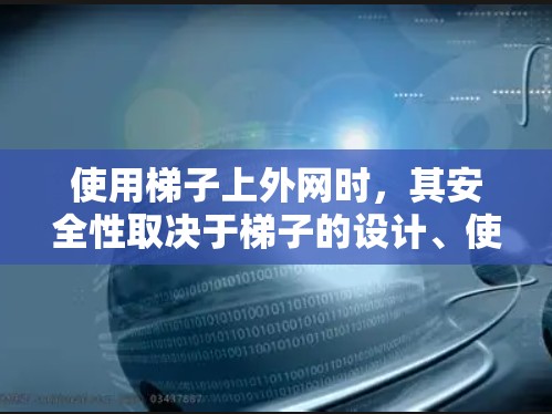 使用梯子上外网时,其安全性取决于梯子的设计、使用环境以及维护情况。以下是一些需要注意的因素和建议 使用梯子上外网时,其安全性取决于梯子的设计、使用环境以及维护情况。以下是一些需要注意的因素和建议