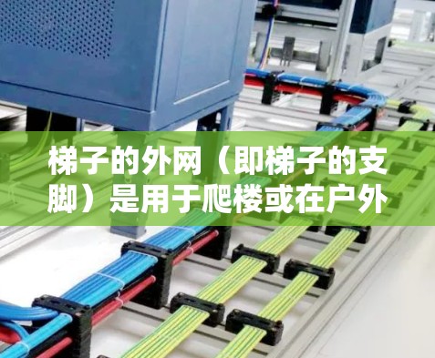 梯子的外网(即梯子的支脚)是用于爬楼或在户外活动时的重要部分。以下是使用梯子外网的详细步骤 梯子的外网(即梯子的支脚)是用于爬楼或在户外活动时的重要部分。以下是使用梯子外网的详细步骤