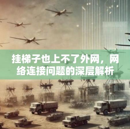 挂梯子也上不了外网,网络连接问题的深层解析 挂梯子也上不了外网,网络连接问题的深层解析