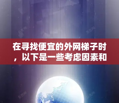 在寻找便宜的外网梯子时,以下是一些考虑因素和推荐方案 在寻找便宜的外网梯子时,以下是一些考虑因素和推荐方案