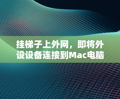 挂梯子上外网，即将外设设备连接到Mac电脑上，用于视频会议等远程连接。以下是一步步的指导